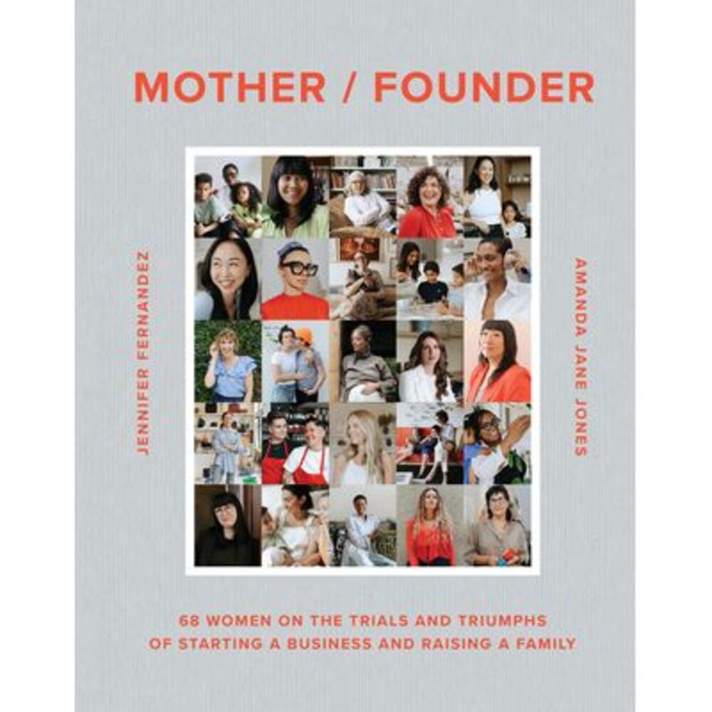 Mother / Founder: 68 Women on the Trials and Triumphs of Starting a Business and